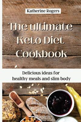 The ultimate Keto Diet Cookbook: Delicious ideas for healthy meals and slim body by Katherine Rogers