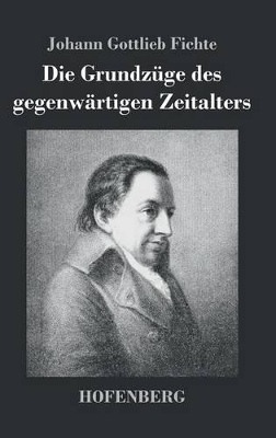 Die Grundzüge des gegenwärtigen Zeitalters by Johann Gottlieb Fichte