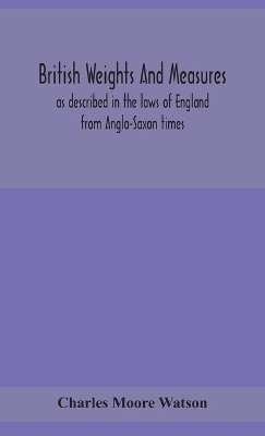 British weights and measures as described in the laws of England from Anglo-Saxon times book