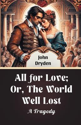 All For Love; Or, The World Well Lost A Tragedy by John Dryden