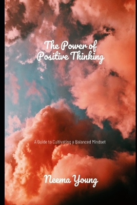 The Power of Positive Thinking: A Guide to Cultivating a Balanced Mindset: Navigate Challenges, Embrace Opportunities, and Cultivate a Life of Endless Positivity book