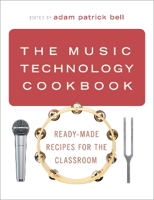 The Music Technology Cookbook: Ready-Made Recipes for the Classroom by adam patrick bell