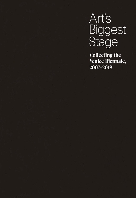 Art’s Biggest Stage: Collecting the Venice Biennale, 2007–2019 book