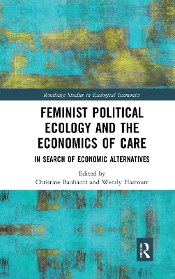 Feminist Political Ecology and the Economics of Care: In Search of Economic Alternatives by Christine Bauhardt