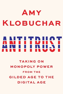 Antitrust: Taking on Monopoly Power from the Gilded Age to the Digital Age  by Amy Klobuchar