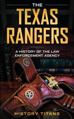 The Texas Rangers: A History of The Law Enforcment Agency book