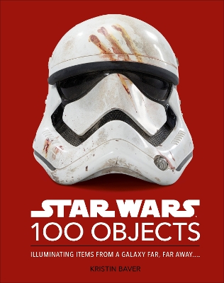 Star Wars 100 Objects: Illuminating Items From a Galaxy Far, Far Away…. by Kristin Baver