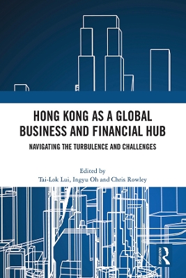 Hong Kong as a Global Business and Financial Hub: Navigating the Turbulence and Challenges by Tai-Lok Lui
