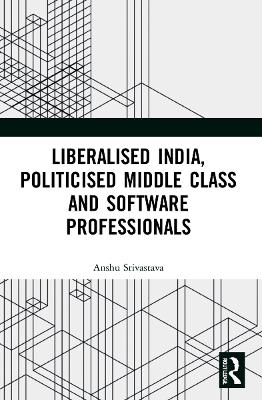 Liberalised India, Politicised Middle Class and Software Professionals book