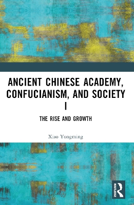 Ancient Chinese Academy, Confucianism, and Society I: The Rise and Growth by Xiao Yongming