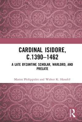 Cardinal Isidore (c.1390–1462): A Late Byzantine Scholar, Warlord, and Prelate by Marios Philippides