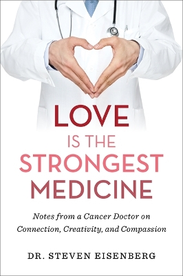 Love Is the Strongest Medicine: Notes from a Cancer Doctor on Connection, Creativity, and Compassion by Dr. Steven Eisenberg