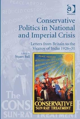 Conservative Politics in National and Imperial Crisis: Letters from Britain to the Viceroy of India 1926-31 by Stuart Ball