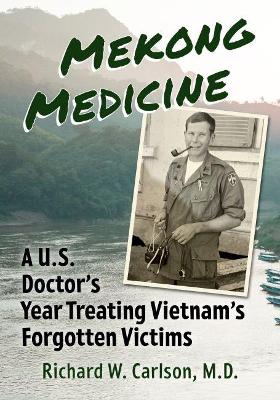 Mekong Medicine: A U.S. Doctor's Year Treating Vietnam's Forgotten Victims book