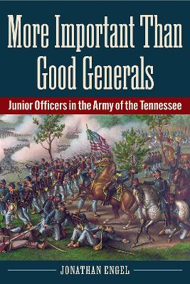 More Important Than Good Generals: Junior Officers in the Army of the Tennessee book