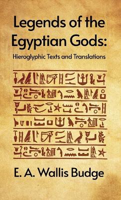 Legends of the Egyptian Gods: Hieroglyphic Texts and Translations: Hieroglyphic Texts and Translations by E. A. Wallis Budge Hardcover by E. A. Wallis Budge