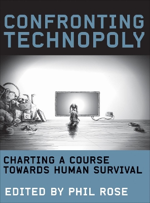 Confronting Technopoly: Charting a Course Towards Human Survival by Phil Rose
