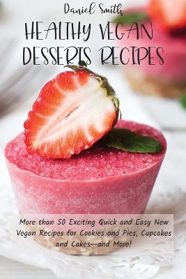 Healthy Vegan Desserts Recipes: More than 50 Exciting Quick and Easy New Vegan Recipes for Cookies and Pies, Cupcakes and Cakes--and More! by Daniel Smith