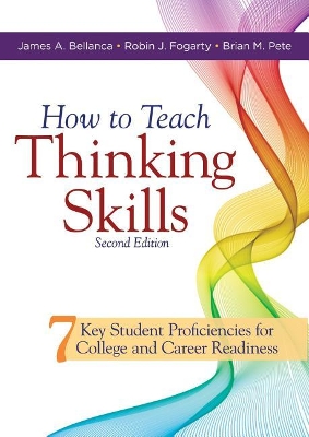 How to Teach Thinking Skills: Seven Key Student Proficiencies for College and Career Readiness (Teaching Thinking Skills for Student Success in a 21st Century World) book