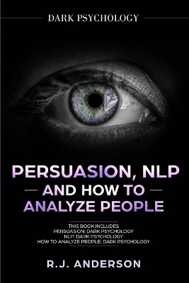 Persuasion, NLP, and How to Analyze People: Dark Psychology 3 Manuscripts - Secret Techniques To Analyze and Influence Anyone Using Body Language, Covert Persuasion, Manipulation, and Dark NLP by R J Anderson