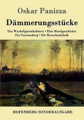 Dämmerungsstücke: Das Wachsfigurenkabinett / Eine Mondgeschichte / Der Stationsberg / Die Menschenfabrik by Oskar Panizza