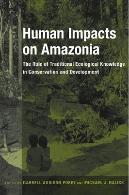 Human Impacts on Amazonia: The Role of Traditional Ecological Knowledge in Conservation and Development book