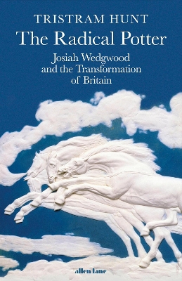 The Radical Potter: Josiah Wedgwood and the Transformation of Britain by Tristram Hunt