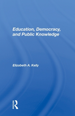 Education, Democracy, and Public Knowledge by Elizabeth A. Kelly