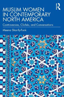 Muslim Women in Contemporary North America: Controversies, Clichés, and Conversations by Meena Sharify-Funk
