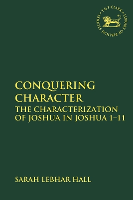 Conquering Character: The Characterization of Joshua in Joshua 1-11 by Dr. Sarah Lebhar Hall