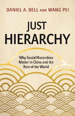 Just Hierarchy: Why Social Hierarchies Matter in China and the Rest of the World by Daniel A. Bell