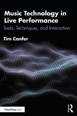 Music Technology in Live Performance: Tools, Techniques, and Interaction by Tim Canfer