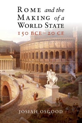 Rome and the Making of a World State, 150 BCE-20 CE by Josiah Osgood