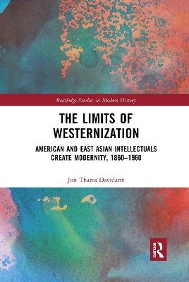 The Limits of Westernization: American and East Asian Intellectuals Create Modernity, 1860 – 1960 by Jon Davidann
