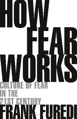 How Fear Works: Culture of Fear in the Twenty-First Century by Professor Frank Furedi