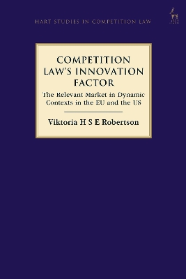 Competition Law’s Innovation Factor: The Relevant Market in Dynamic Contexts in the EU and the US by Viktoria H S E Robertson