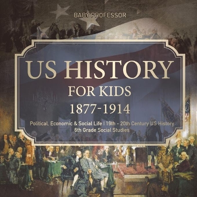 US History for Kids 1877-1914 - Political, Economic & Social Life 19th - 20th Century US History 6th Grade Social Studies book