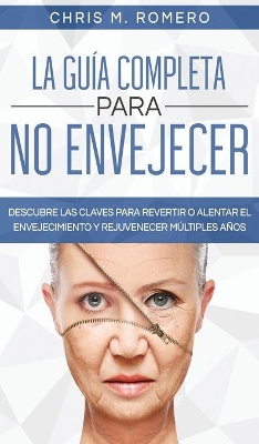 La Guía Completa para No Envejecer: Descubre las Claves para Revertir o Alentar el Envejecimiento y Rejuvenecer Múltiples Años book