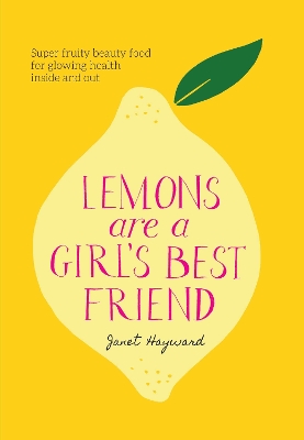 Lemons are a Girl's Best Friend: Super fruity beauty food for glowing health inside and out by Janet Hayward