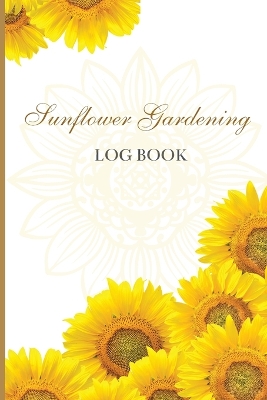 Sun Flower Gardening Log book: Great Garden Log Book/ Monthly Gardening Organizer for Gardeners, Flowers, Vegetable Growing/ Garden Log Book For Gardeners and Garden Lovers book