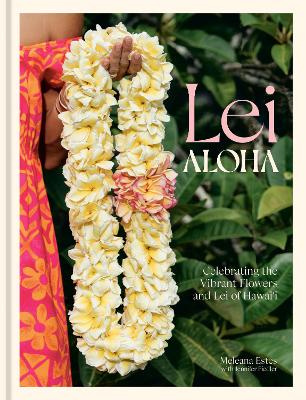 Lei Aloha: Celebrating the Vibrant Flowers and Lei of Hawai'i book