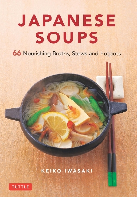 Japanese Soups: 66 Nourishing Broths, Stews and Hotpots book