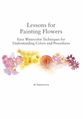 Lessons for Painting Flowers: Easy Watercolor Techniques for Understanding Colors and Procedures book