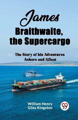 James Braithwaite, the SupercargoThe Story of his Adventures Ashore and Afloat (Edition2023) book