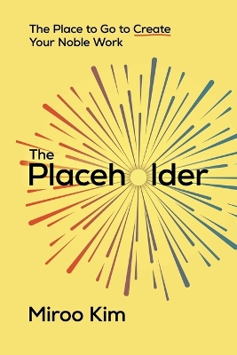 The Placeholder: The Place to Go to Create Your Noble Work by Miroo Kim