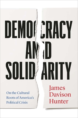 Democracy and Solidarity: On the Cultural Roots of America's Political Crisis by James Davison Hunter