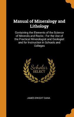 Manual of Mineralogy and Lithology: Containing the Elements of the Science of Minerals and Rocks: For the Use of the Practical Mineralogist and Geologist and for Instruction in Schools and Colleges by James Dwight Dana