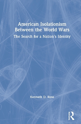 American Isolationism Between the World Wars: The Search for a Nation's Identity by Kenneth D. Rose