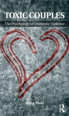 Toxic Couples: the Psychology of Domestic Violence by Anna Motz
