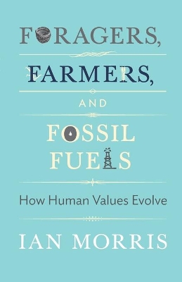 Foragers, Farmers, and Fossil Fuels: How Human Values Evolve by Ian Morris